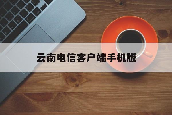 云南电信客户端手机版(云南电信客户端手机版app)-第4张图片-QuickQ官网