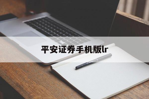 平安证券手机版lr(平安证券手机版官方下载)-第2张图片-QuickQ官网